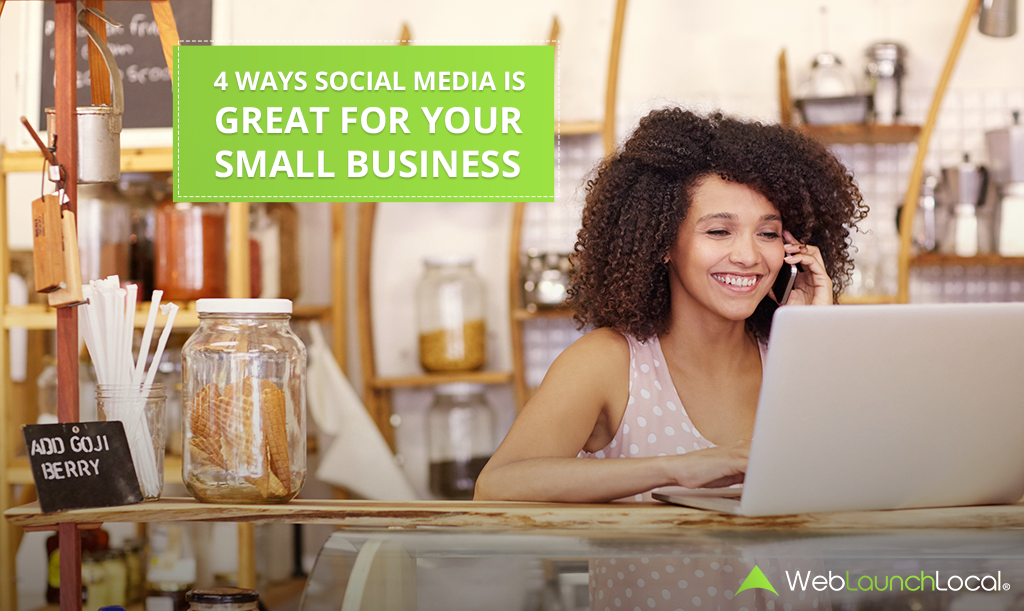4 Ways Social Media Is Great for Your Small Business 4 Ways Social Media Is Great for Your Small Business